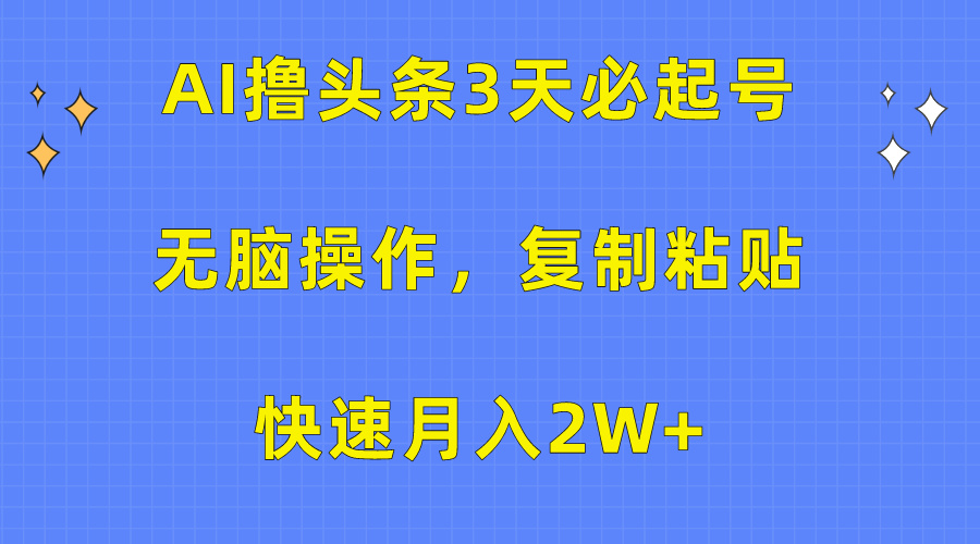 （10043期）AI撸头条3天必起号，无脑操作3分钟1条，复制粘贴快速月入2W+-七安资源网