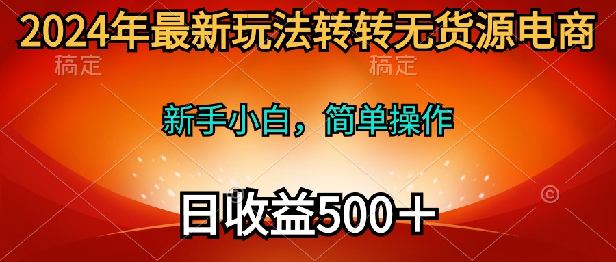 （10003期）2024年最新玩法转转无货源电商，新手小白 简单操作，长期稳定 日收入500＋-七安资源网