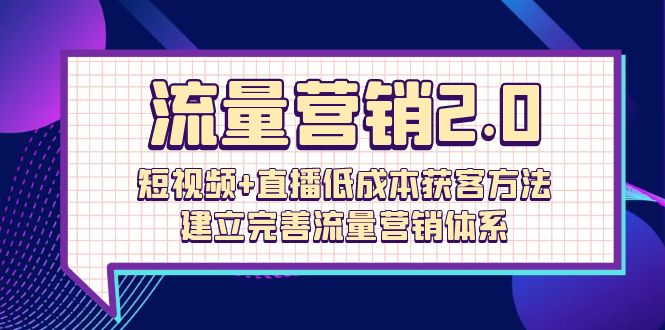 （10114期）流量-营销2.0：短视频+直播低成本获客方法，建立完善流量营销体系（72节）-七安资源网