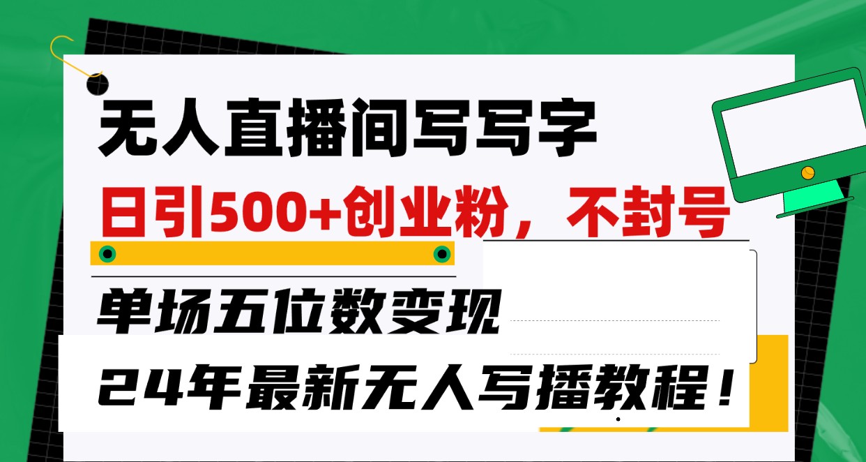 无人直播间写字日引500+创业粉，单场五位数变现，24年最新无人写播不封号教程！-七安资源网