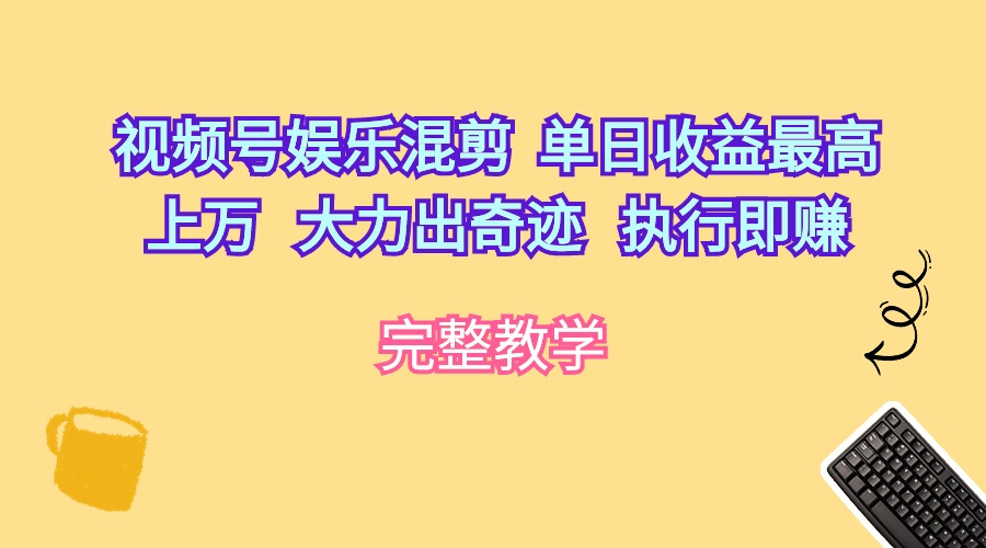 （10122期）视频号娱乐混剪  单日收益最高上万   大力出奇迹   执行即赚-七安资源网