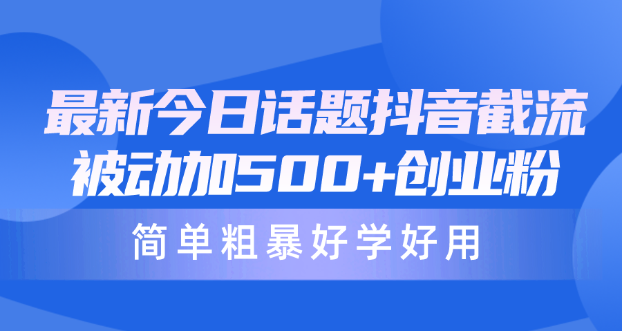 （10092期）最新今日话题抖音截流，每天被动加500+创业粉，简单粗暴好学好用-七安资源网