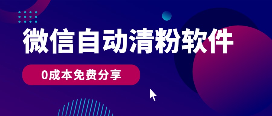 微信自动清粉软件，0成本免费分享，可自用可变现，一天400+-七安资源网