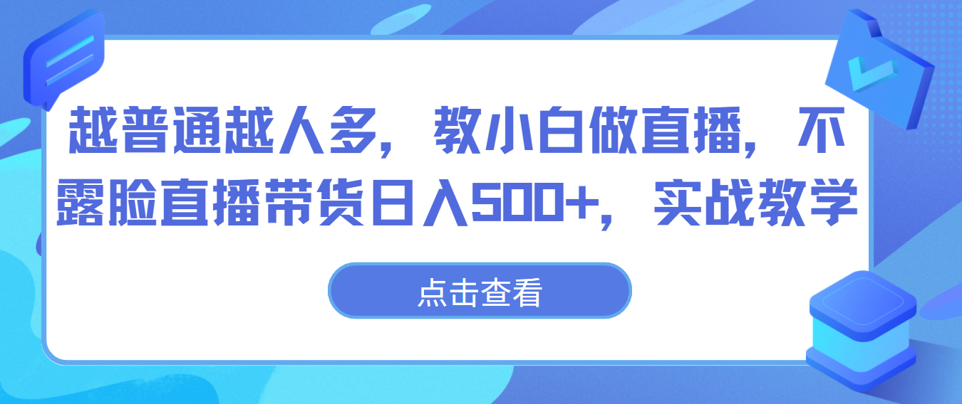 越普通越人多，教小白做直播，不露脸直播带货日入500+，实战教学-七安资源网