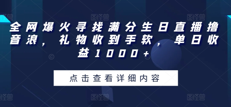 全网爆火寻找满分生日直播撸音浪，礼物收到手软，单日收益1000+-七安资源网