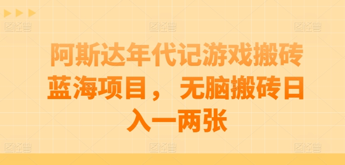 阿斯达年代记游戏搬砖蓝海项目， 无脑搬砖日入一两张-七安资源网