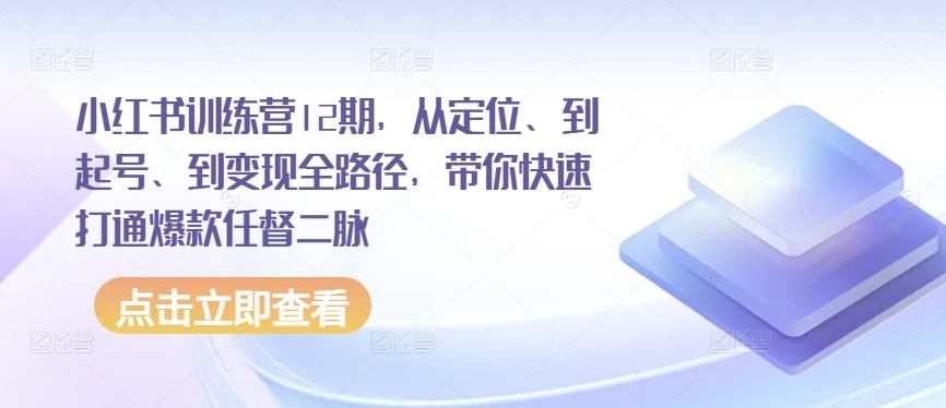 小红书训练营12期，从定位、到起号、到变现全路径，带你快速打通爆款任督二脉-七安资源网