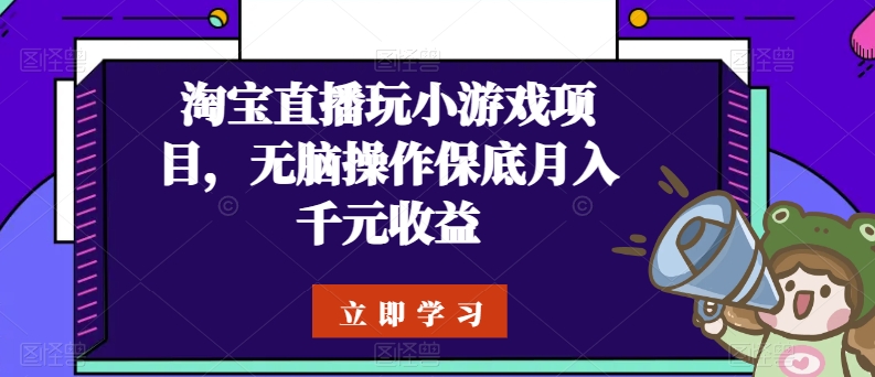 淘宝直播玩小游戏项目，无脑操作保底月入千元收益-七安资源网