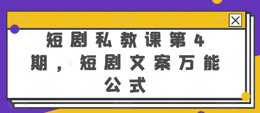 短剧私教课第4期，短剧文案万能公式-七安资源网