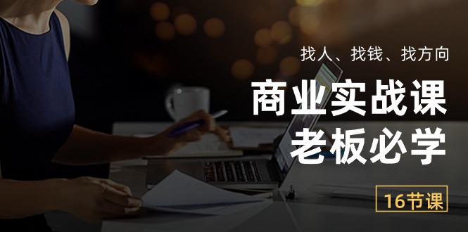 （10710期）商业实战课【老板必学】：找人、找钱、找方向（16节课）-七安资源网