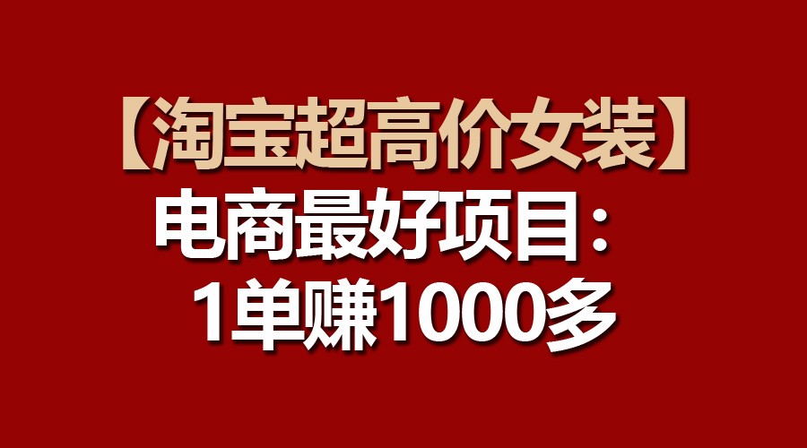 【淘宝超高价女装】电商最好项目：一单赚1000多-七安资源网