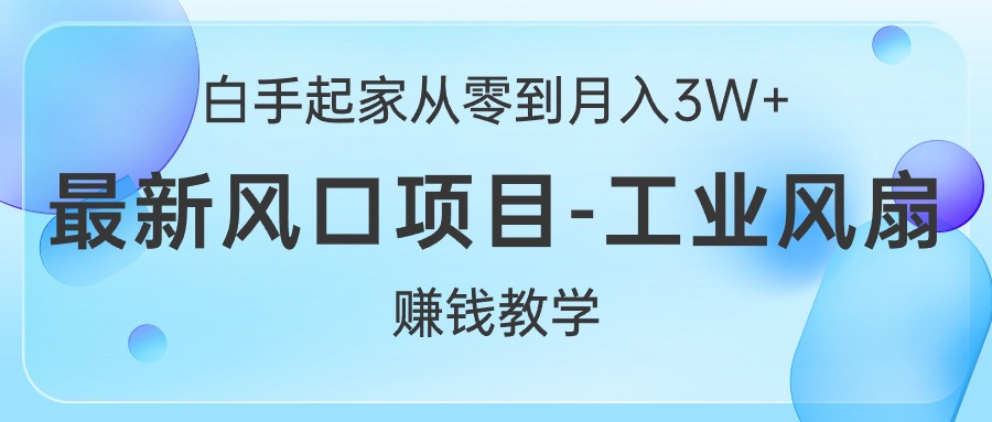 （10663期）白手起家从零到月入3W+，最新风口项目-工业风扇赚钱教学-七安资源网