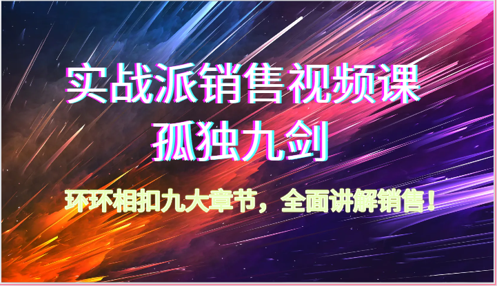 实战派销售视频课-孤独九剑，环环相扣九大章节，全面讲解销售（62节）-七安资源网