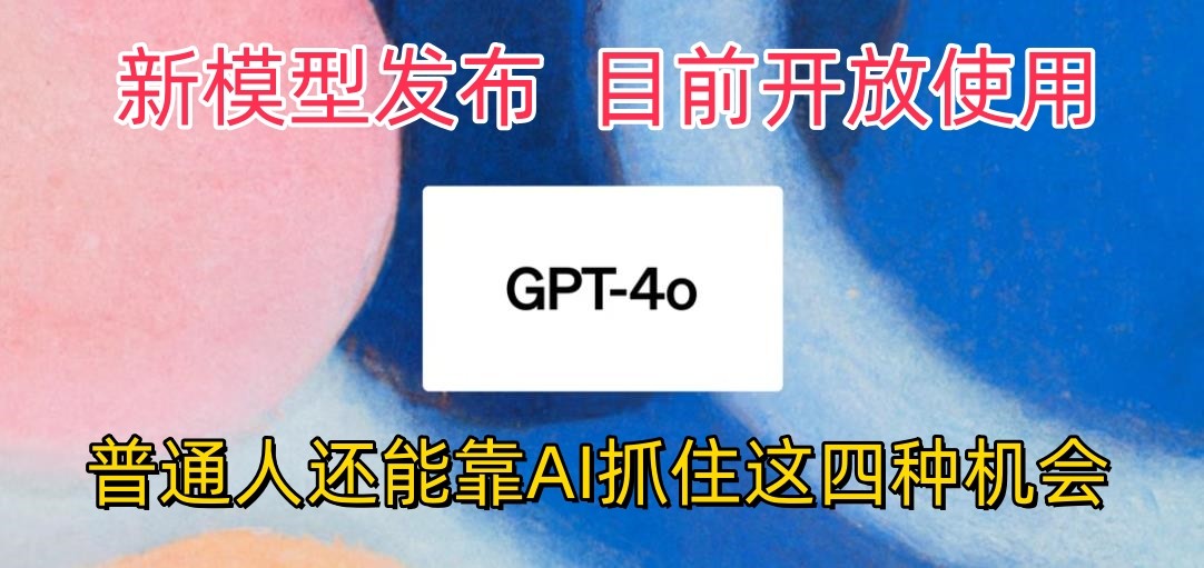 最强模型ChatGPT-4omni震撼发布，目前开放使用，普通人可以利用AI抓住的四个机会-七安资源网