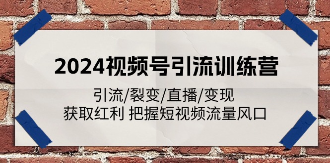 （11337期）2024视频号引流训练营：引流/裂变/直播/变现 获取红利 把握短视频流量风口-七安资源网