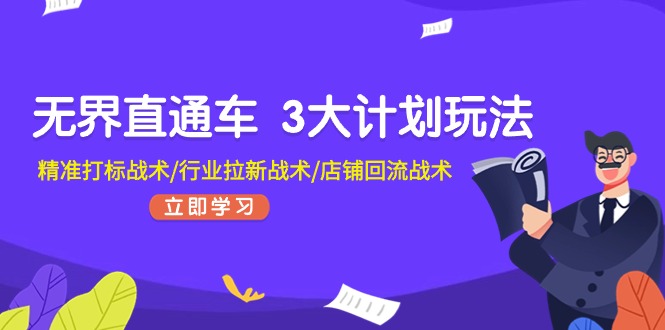 （11304期）无界直通车 3大计划玩法，精准打标战术/行业拉新战术/店铺回流战术-七安资源网