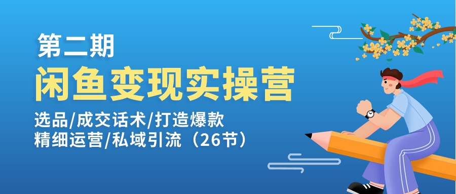 （11305期）闲鱼变现实操训练营第2期：选品/成交话术/打造爆款/精细运营/私域引流-七安资源网