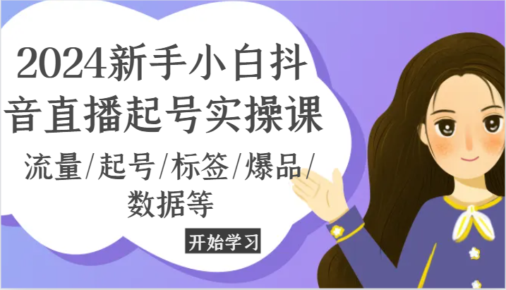 2024新手小白抖音直播起号实操课，流量/起号/标签/爆品/数据等-七安资源网