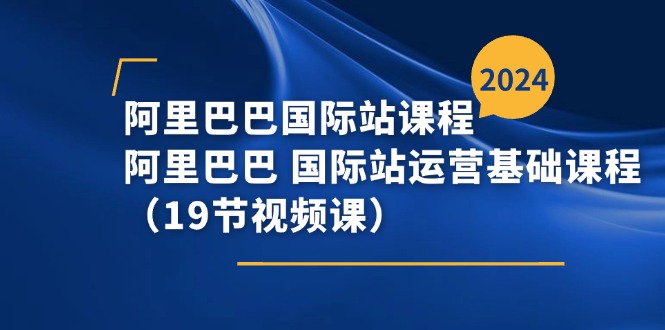 （11415期）阿里巴巴-国际站课程，阿里巴巴 国际站运营基础课程（19节视频课）-七安资源网