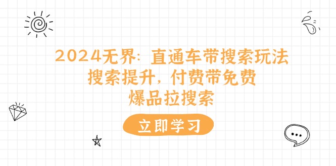 （11418期）2024无界：直通车 带搜索玩法，搜索提升，付费带免费，爆品拉搜索-七安资源网