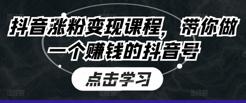 抖音涨粉变现课程，带你做一个赚钱的抖音号-七安资源网