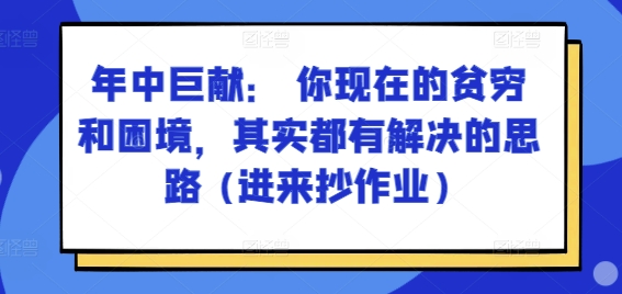 某付费文章：年中巨献： 你现在的贫穷和困境，其实都有解决的思路 (进来抄作业)-七安资源网