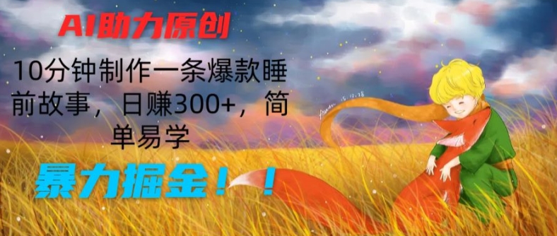 AI助力原创：10分钟制作一条爆款睡前故事，日赚300+，简单易学，暴力掘金-七安资源网