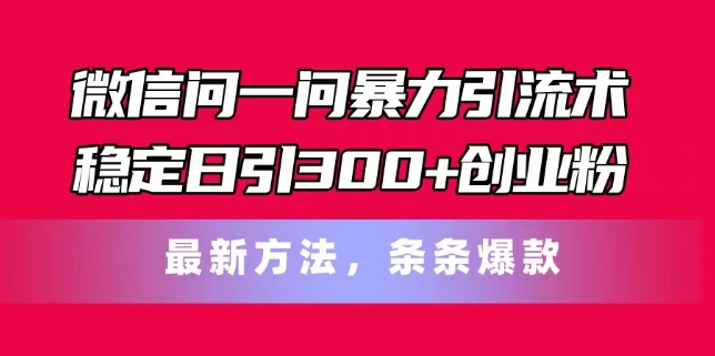 微信问一问暴力引流术，稳定日引300+创业粉，最新方法，条条爆款-七安资源网