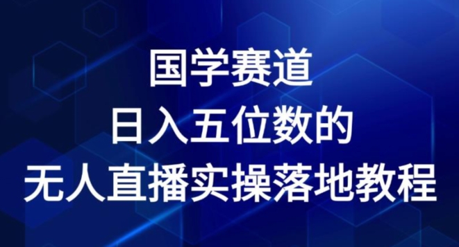 国学赛道-2024年日入五位数无人直播实操落地教程-七安资源网