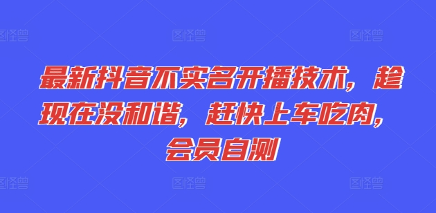 最新抖音不实名开播技术，趁现在没和谐，赶快上车吃肉，会员自测-七安资源网