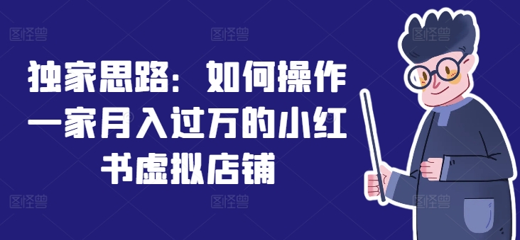 独家思路：如何操作一家月入过万的小红书虚拟店铺-七安资源网