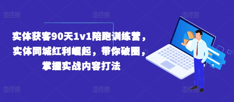 实体获客90天1v1陪跑训练营，实体同城红利崛起，带你破圈，掌握实战内容打法-七安资源网