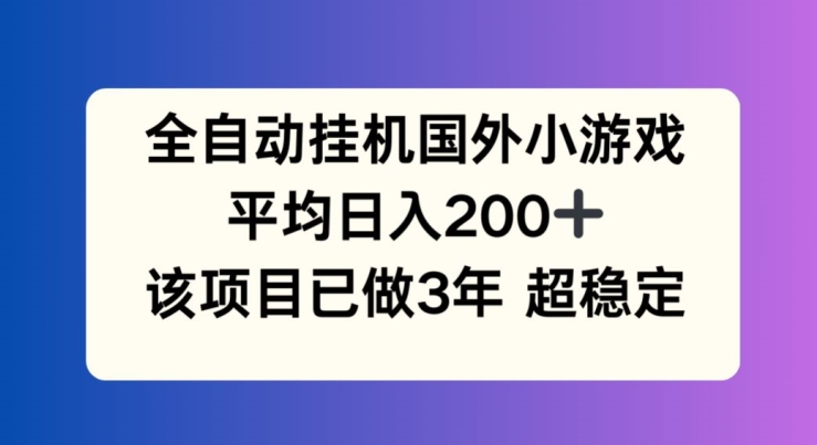 全自动挂机国外小游戏，平均日入200+，此项目已经做了3年 稳定持久-七安资源网