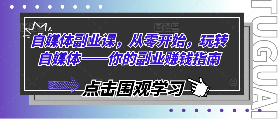 自媒体副业课，从零开始，玩转自媒体——你的副业赚钱指南-七安资源网