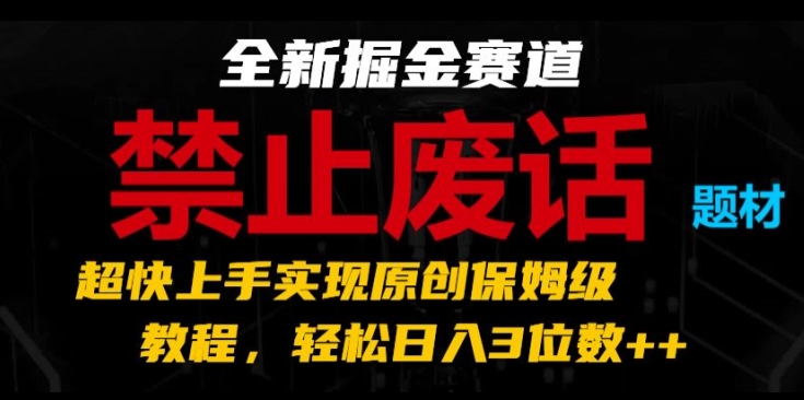 全新掘金赛道，禁止废话题材，超快上手实现原创保姆级教程，轻松日入3位数-七安资源网