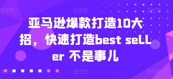 亚马逊爆款打造10大招，快速打造best seller 不是事儿-七安资源网