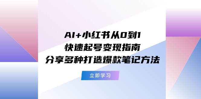 AI+小红书从0到1快速起号变现指南：分享多种打造爆款笔记方法-七安资源网