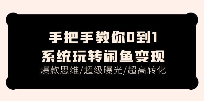 （11459期）手把手教你0到1系统玩转闲鱼变现，爆款思维/超级曝光/超高转化（15节课）-七安资源网