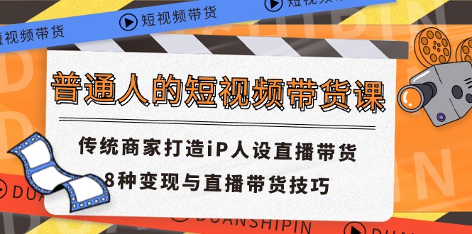 （11498期）普通人的短视频带货课 传统商家打造iP人设直播带货 8种变现与直播带货技巧-七安资源网