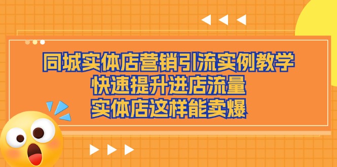 （11392期）同城实体店营销引流实例教学，快速提升进店流量，实体店这样能卖爆-七安资源网