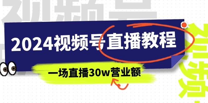 （11394期）2024视频号直播教程：视频号如何赚钱详细教学，一场直播30w营业额（37节）-七安资源网