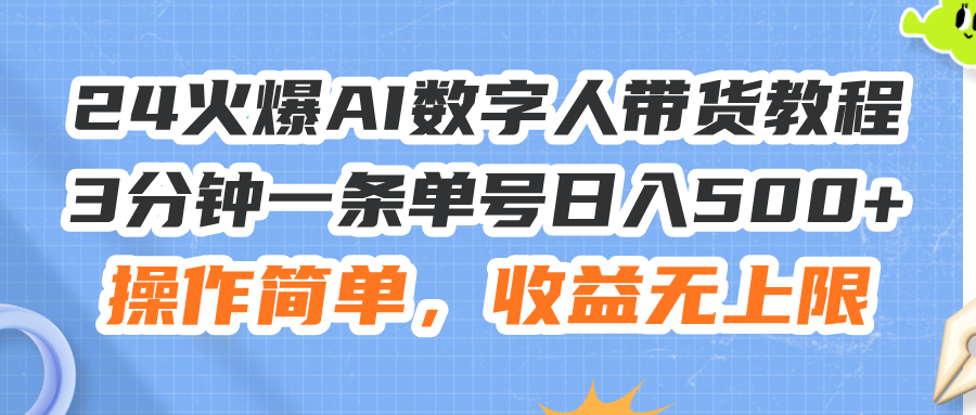 （11737期）24火爆AI数字人带货教程，3分钟一条单号日入500+，操作简单，收益无上限-七安资源网