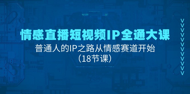 情感直播短视频IP全通大课，普通人的IP之路从情感赛道开始（18节课）-七安资源网