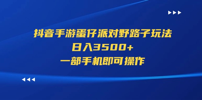 （11539期）抖音手游蛋仔派对野路子玩法，日入3500+，一部手机即可操作-七安资源网