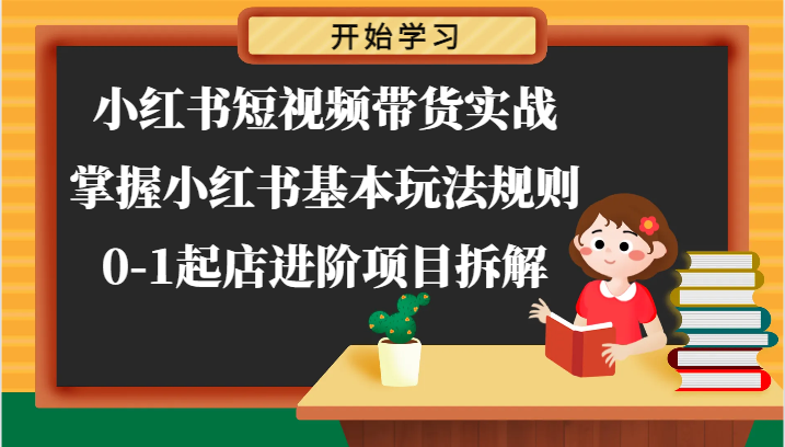 小红书短视频带货实战-掌握小红书基本玩法规则，0-1起店进阶项目拆解-七安资源网