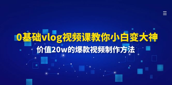 0基础vlog视频课教你小白变大神：价值20w的爆款视频制作方法-七安资源网