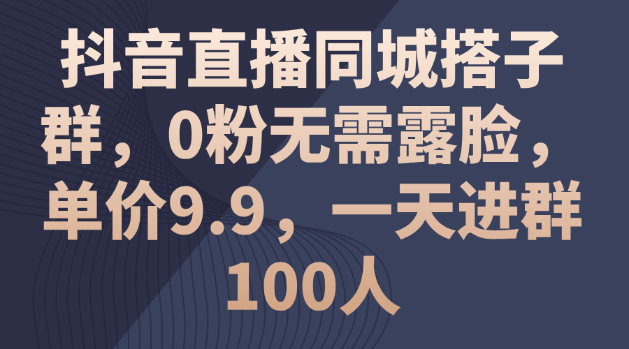 （11502期）抖音直播同城搭子群，0粉无需露脸，单价9.9，一天进群100人-七安资源网