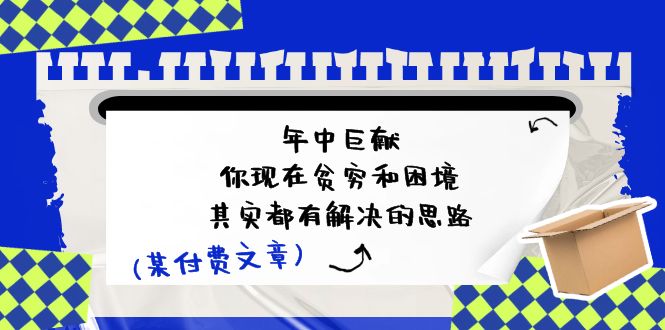 （11472期）某付费文：年中巨献-你现在贫穷和困境，其实都有解决的思路 (进来抄作业)-七安资源网