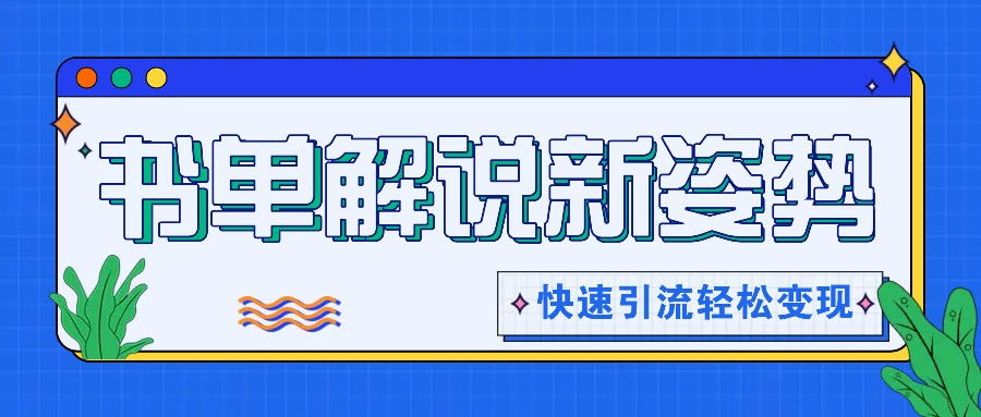 书单解说玩法快速引流，解锁阅读新姿势，原创视频轻松变现！-七安资源网