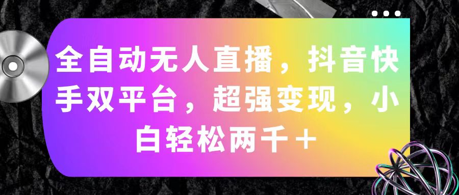 （11523期）全自动无人直播，抖音快手双平台，超强变现，小白轻松两千＋-七安资源网